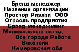 Бренд-менеджер › Название организации ­ Простор-Риэлти, ООО › Отрасль предприятия ­ Брэнд-менеджмент › Минимальный оклад ­ 70 000 - Все города Работа » Вакансии   . Кемеровская обл.,Прокопьевск г.